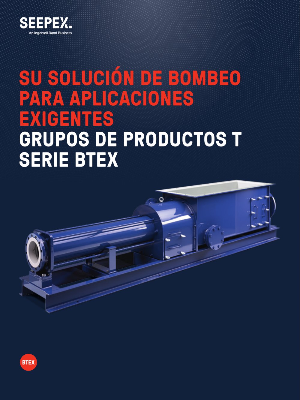 SU SOLUCI&Oacute;N DE BOMBEO PARA APLICACIONES EXIGENTES GRUPOS DE PRODUCTOS T SERIE BTEX - Seepex